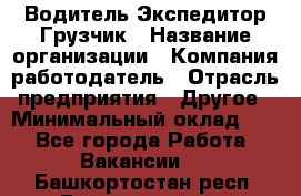 Водитель-Экспедитор-Грузчик › Название организации ­ Компания-работодатель › Отрасль предприятия ­ Другое › Минимальный оклад ­ 1 - Все города Работа » Вакансии   . Башкортостан респ.,Баймакский р-н